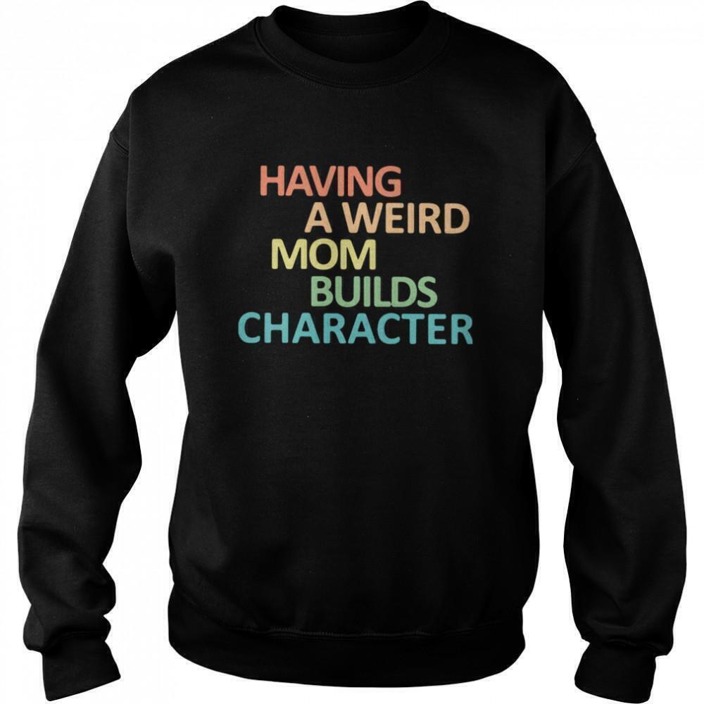 Having A Weird Mom Builds Character Funny Family Meme Retro Gift Sweatshirt